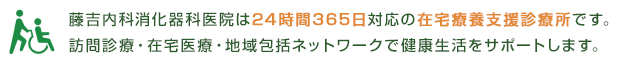 藤吉内科消化器科医院は24時間365日対応の在宅療養支援診療所です。訪問診療・在宅医療・地域包括ネットワークで健康生活をサポートします。